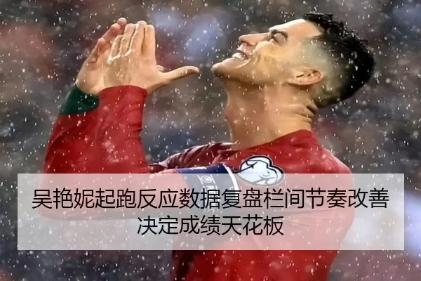 吴艳妮起跑反应数据复盘栏间节奏改善决定成绩天花板